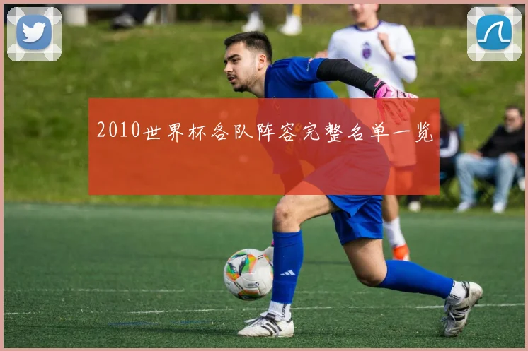 2010世界杯各队阵容完整名单一览