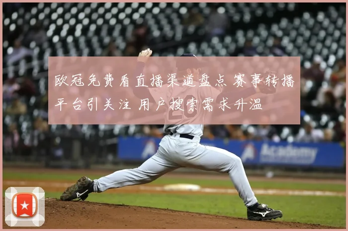 欧冠免费看直播渠道盘点 赛事转播平台引关注 用户搜索需求升温