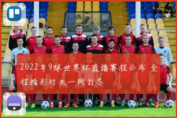 2022年9球世界杯直播赛程公布 全程精彩对决一网打尽