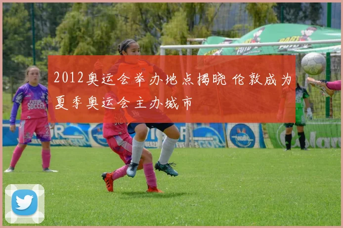 2012奥运会举办地点揭晓 伦敦成为夏季奥运会主办城市