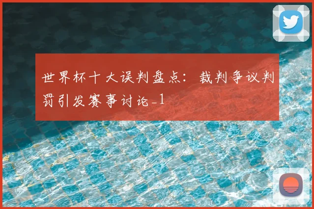 世界杯十大误判盘点:裁判争议判罚引发赛事讨论_1