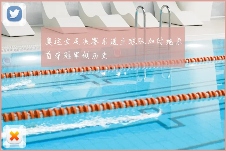 奥运女足决赛东道主球队加时绝杀首夺冠军创历史