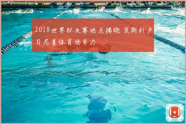 2018世界杯决赛地点揭晓 莫斯科卢日尼基体育场举办