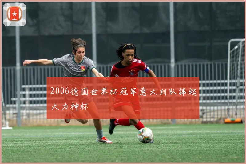 2006德国世界杯冠军意大利队捧起大力神杯