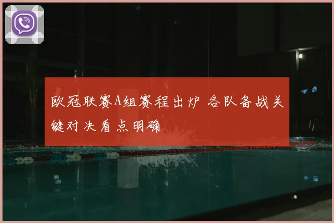 欧冠联赛A组赛程出炉 各队备战关键对决看点明确