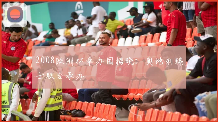 2008欧洲杯举办国揭晓:奥地利瑞士联合承办