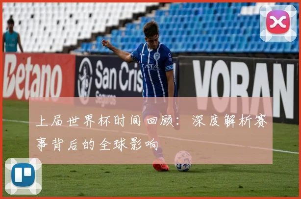 上届世界杯时间回顾：深度解析赛事背后的全球影响