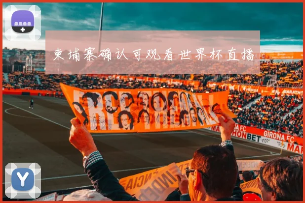 柬埔寨确认可观看世界杯直播