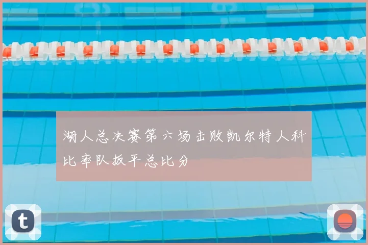 湖人总决赛第六场击败凯尔特人科比率队扳平总比分
