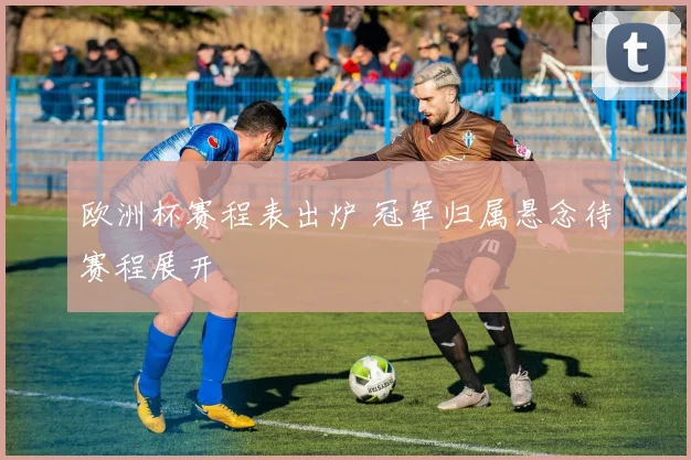 欧洲杯赛程表出炉 冠军归属悬念待赛程展开