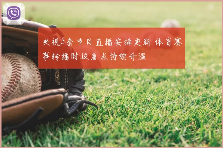 央视5套节目直播安排更新 体育赛事转播时段看点持续升温