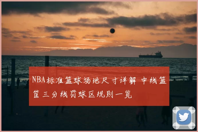 NBA标准篮球场地尺寸详解 中线篮筐三分线罚球区规则一览