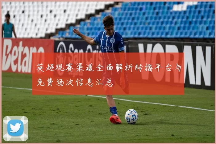 英超观赛渠道全面解析转播平台与免费场次信息汇总