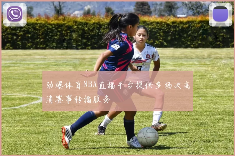 劲爆体育NBA直播平台提供多场次高清赛事转播服务