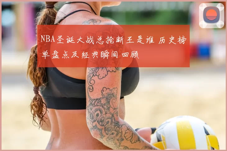 NBA圣诞大战总抢断王是谁 历史榜单盘点及经典瞬间回顾