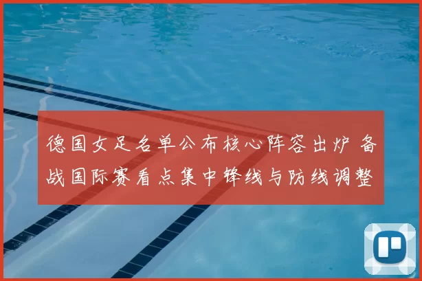 德国女足名单公布核心阵容出炉 备战国际赛看点集中锋线与防线调整