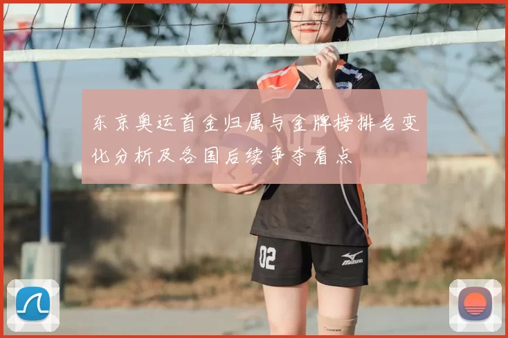 东京奥运首金归属与金牌榜排名变化分析及各国后续争夺看点