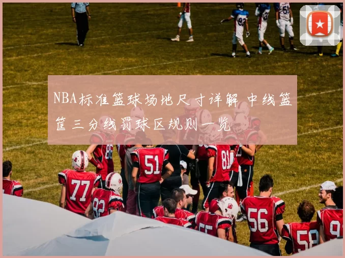 NBA标准篮球场地尺寸详解 中线篮筐三分线罚球区规则一览