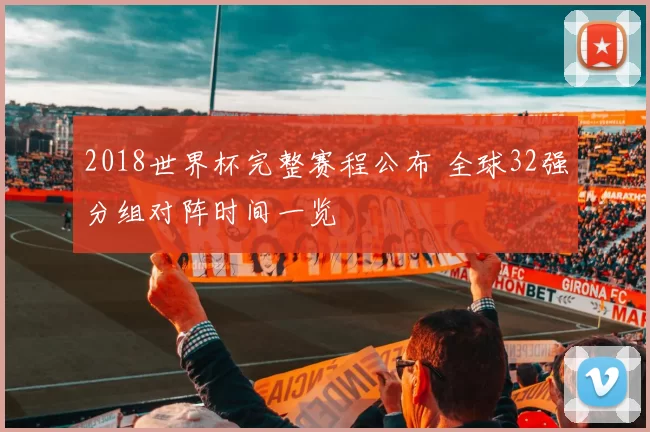 2018世界杯完整赛程公布 全球32强分组对阵时间一览