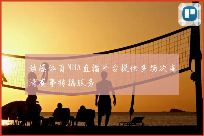 劲爆体育NBA直播平台提供多场次高清赛事转播服务