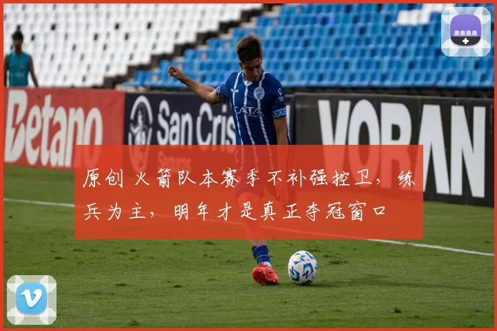 原创 火箭队本赛季不补强控卫，练兵为主，明年才是真正夺冠窗口