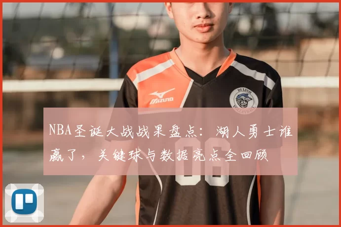NBA圣诞大战战果盘点：湖人勇士谁赢了，关键球与数据亮点全回顾