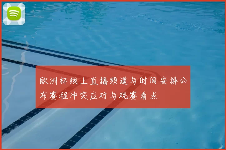 欧洲杯线上直播频道与时间安排公布赛程冲突应对与观赛看点