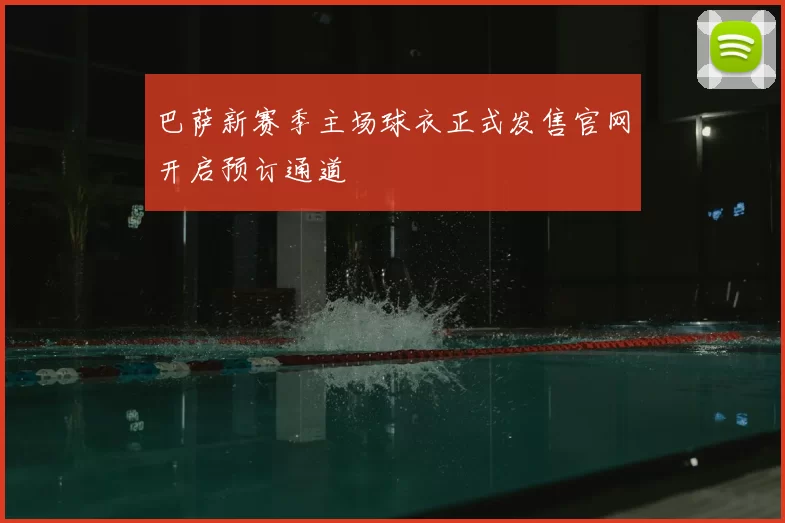 巴萨新赛季主场球衣正式发售官网开启预订通道