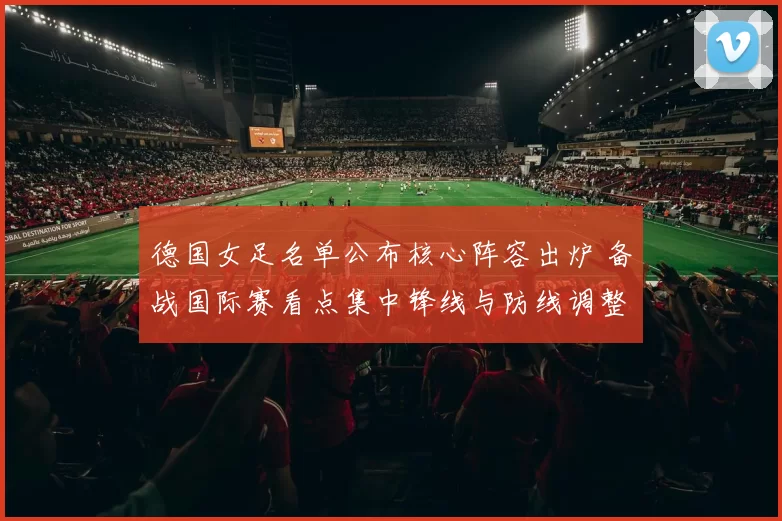 德国女足名单公布核心阵容出炉 备战国际赛看点集中锋线与防线调整