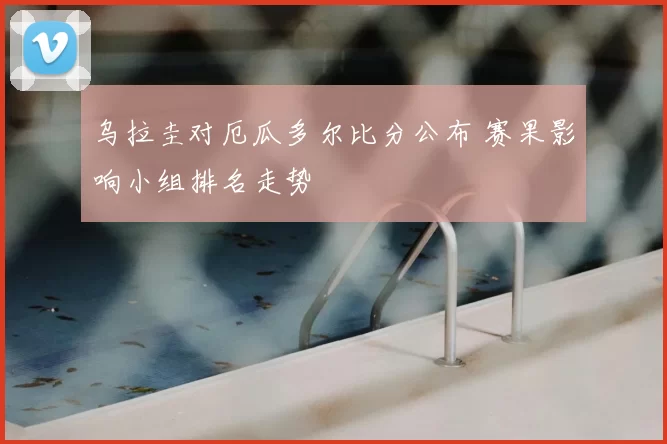 乌拉圭对厄瓜多尔比分公布 赛果影响小组排名走势