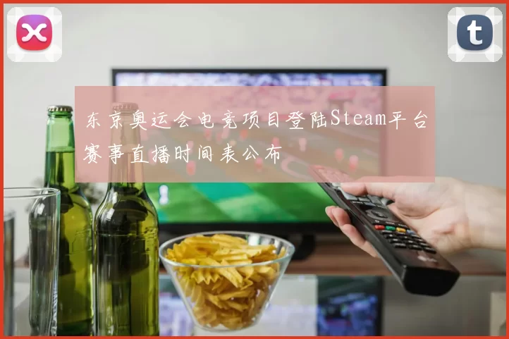 东京奥运会电竞项目登陆Steam平台赛事直播时间表公布
