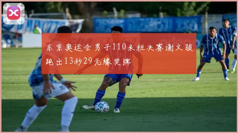 东京奥运会男子110米栏决赛谢文骏跑出13秒29无缘奖牌