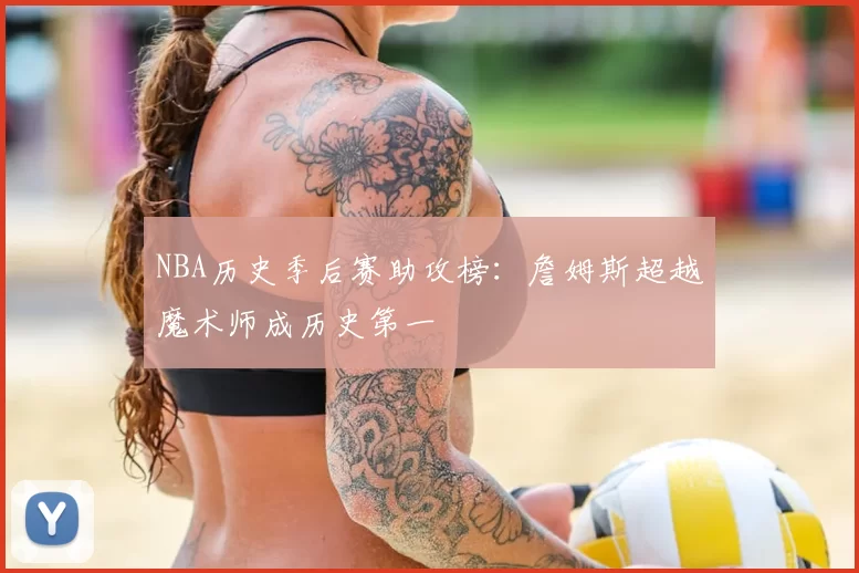 NBA历史季后赛助攻榜：詹姆斯超越魔术师成历史第一