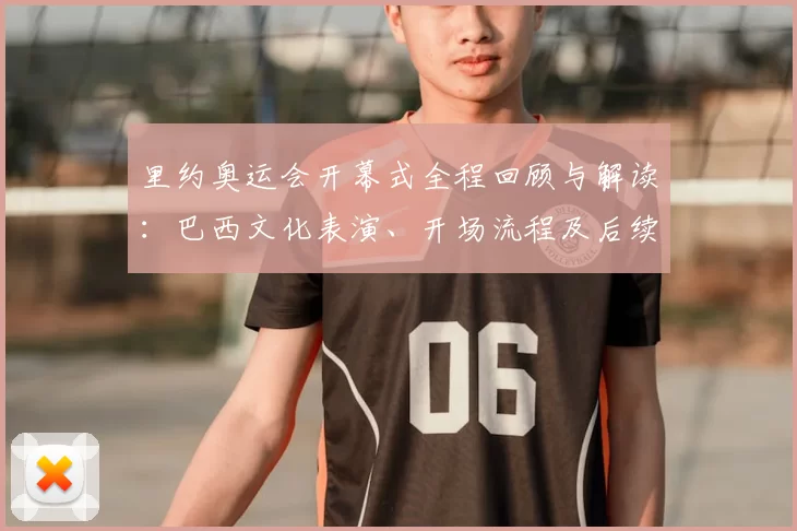 里约奥运会开幕式全程回顾与解读：巴西文化表演、开场流程及后续影响