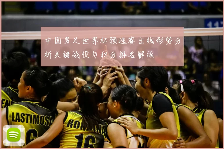 中国男足世界杯预选赛出线形势分析关键战役与积分排名解读